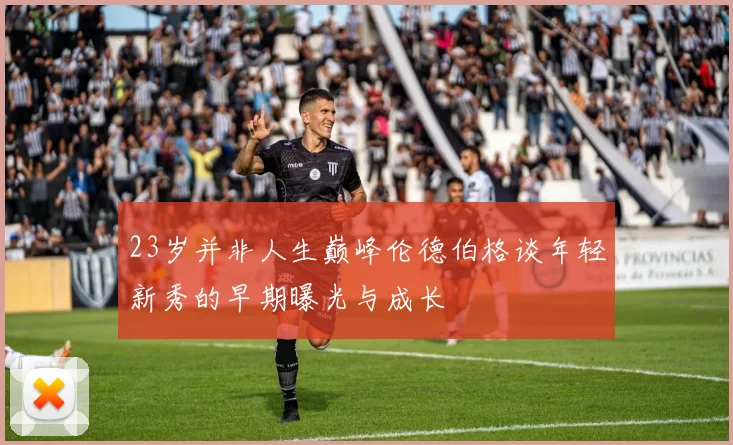 23岁并非人生巅峰伦德伯格谈年轻新秀的早期曝光与成长