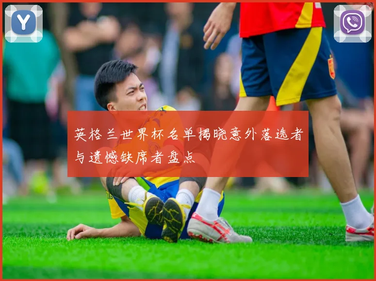 英格兰世界杯名单揭晓意外落选者与遗憾缺席者盘点