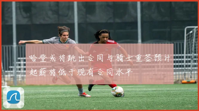 哈登或将跳出合同与骑士重签预计起薪将低于现有合同水平