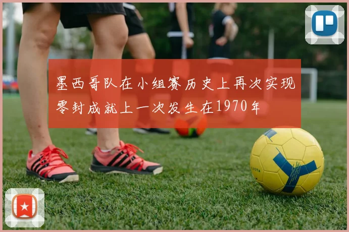 墨西哥队在小组赛历史上再次实现零封成就上一次发生在1970年